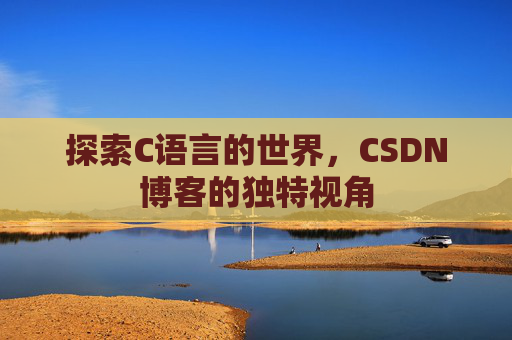探索C语言的世界，CSDN博客的独特视角